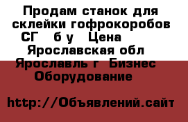 Продам станок для склейки гофрокоробов СГ2, б/у › Цена ­ 111 - Ярославская обл., Ярославль г. Бизнес » Оборудование   